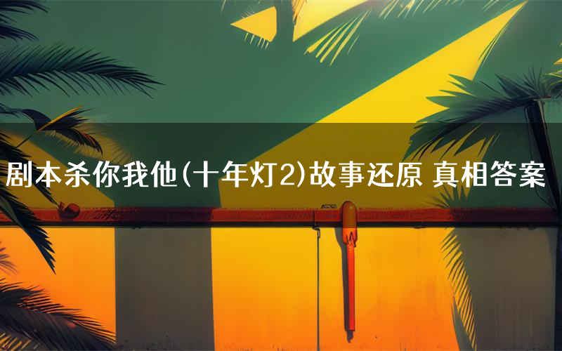 剧本杀你我他(十年灯2)故事还原 真相答案