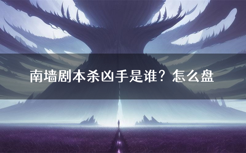 南墙剧本杀凶手是谁?怎么盘