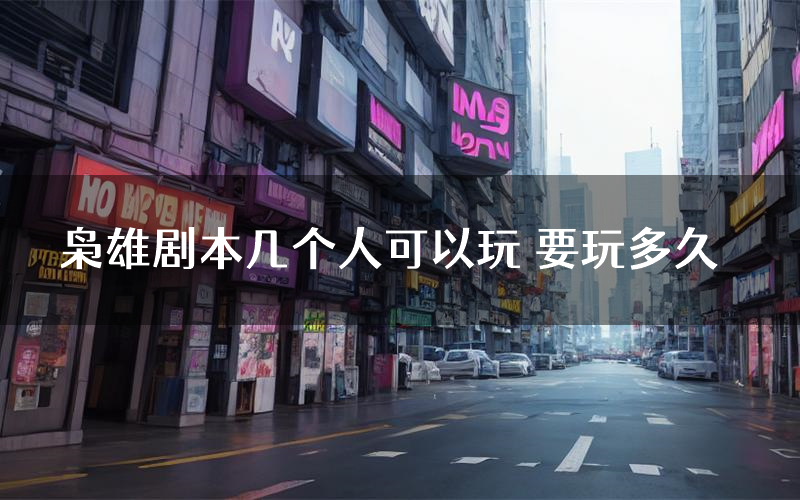 枭雄剧本几个人可以玩 要玩多久