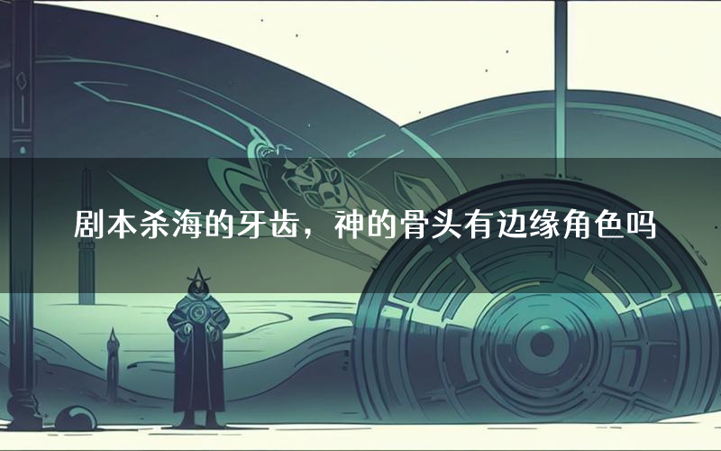 剧本杀海的牙齿,神的骨头有边缘角色吗