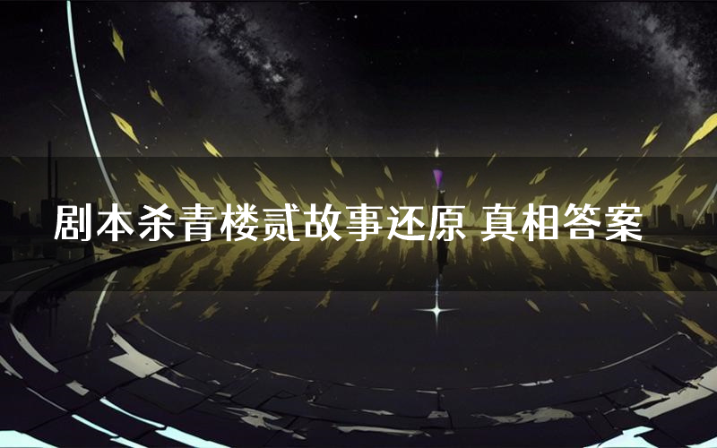 剧本杀青楼贰故事还原 真相答案