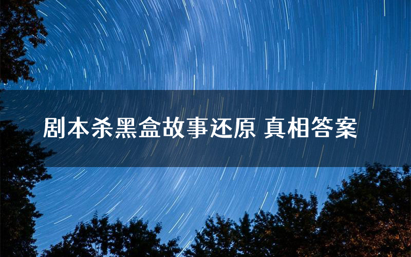 剧本杀黑盒故事还原 真相答案