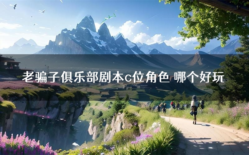 老骗子俱乐部剧本c位角色 哪个好玩