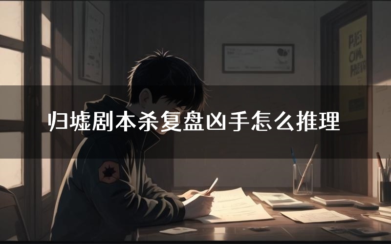 归墟剧本杀复盘凶手怎么推理