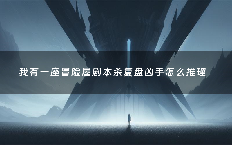 我有一座冒险屋剧本杀复盘凶手怎么推理