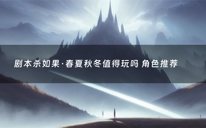 剧本杀如果·春夏秋冬值得玩吗 角色推荐