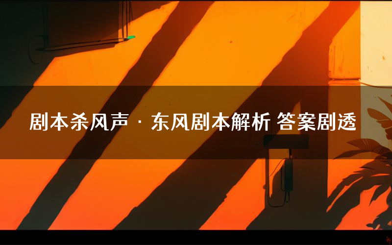 剧本杀风声·东风剧本解析 答案剧透