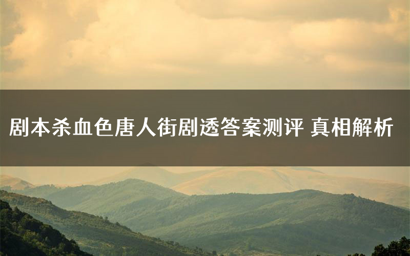 剧本杀血色唐人街剧透答案测评 真相解析