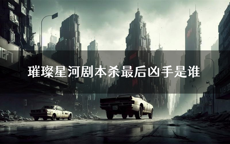 璀璨星河剧本杀最后凶手是谁