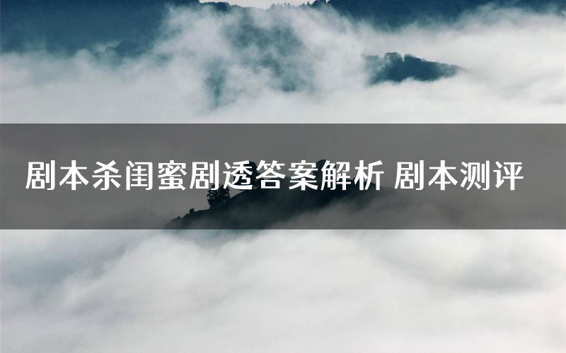 剧本杀闺蜜剧透答案解析 剧本测评