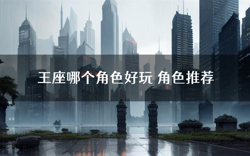 王座哪个角色好玩 角色推荐