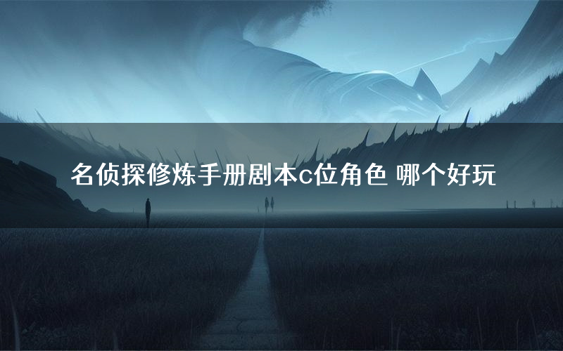 名侦探修炼手册剧本c位角色 哪个好玩