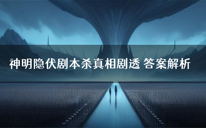 神明隐伏剧本杀真相剧透 答案解析