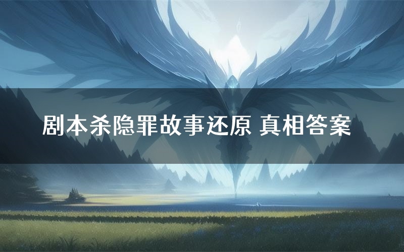 剧本杀隐罪故事还原 真相答案