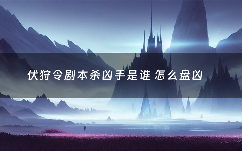 伏狩令剧本杀凶手是谁 怎么盘凶