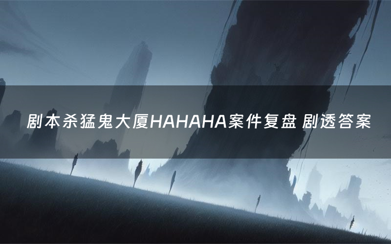 剧本杀猛鬼大厦HAHAHA案件复盘 剧透答案