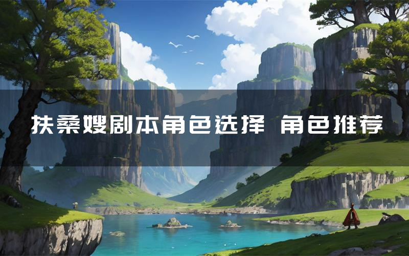 扶桑嫂剧本角色选择 角色推荐