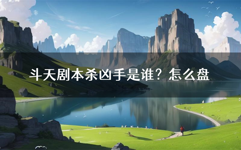 斗天剧本杀凶手是谁?怎么盘