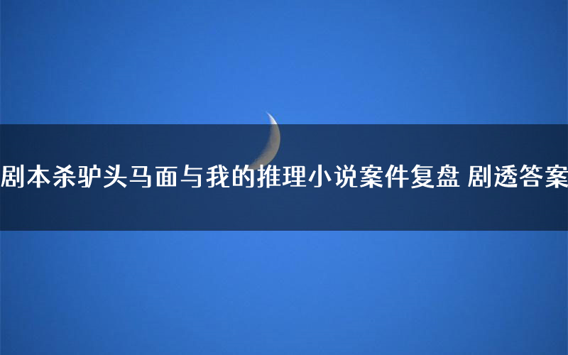 剧本杀驴头马面与我的推理小说案件复盘 剧透答案