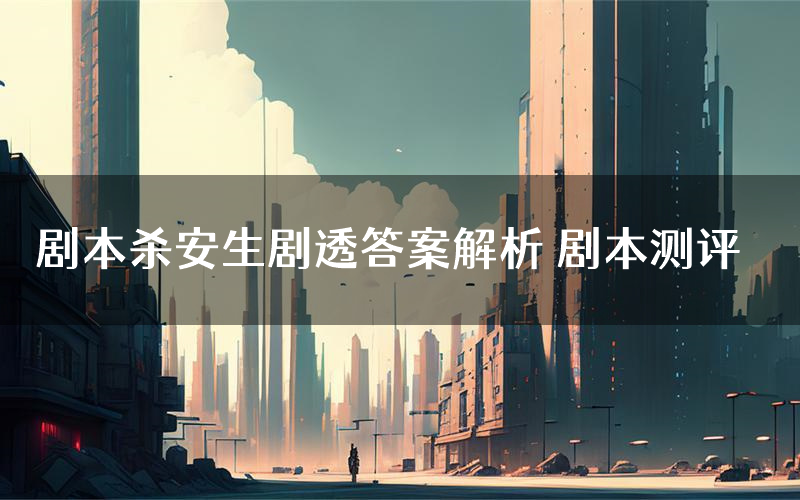 剧本杀安生剧透答案解析 剧本测评