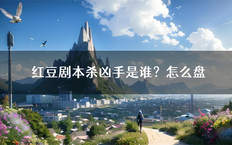 红豆剧本杀凶手是谁?怎么盘