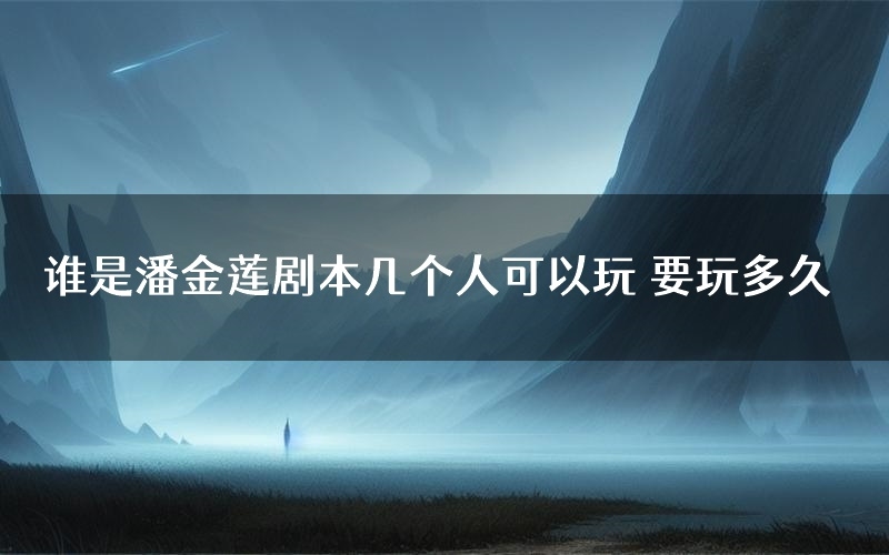 谁是潘金莲剧本几个人可以玩 要玩多久