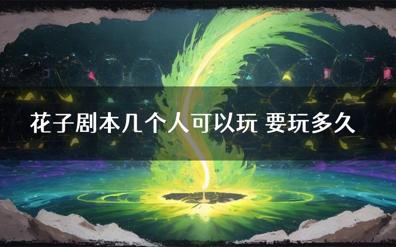 花子剧本几个人可以玩 要玩多久