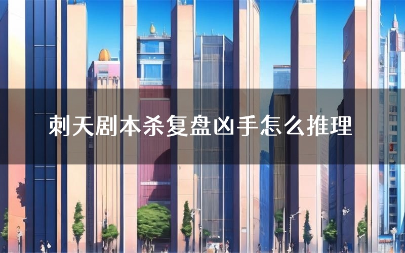 刺天剧本杀复盘凶手怎么推理