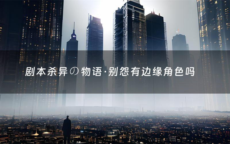 剧本杀异の物语·别怨有边缘角色吗