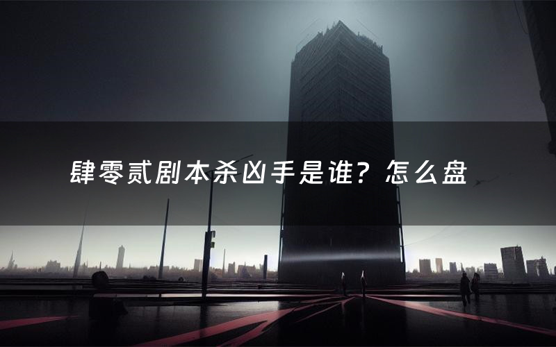 肆零贰剧本杀凶手是谁?怎么盘