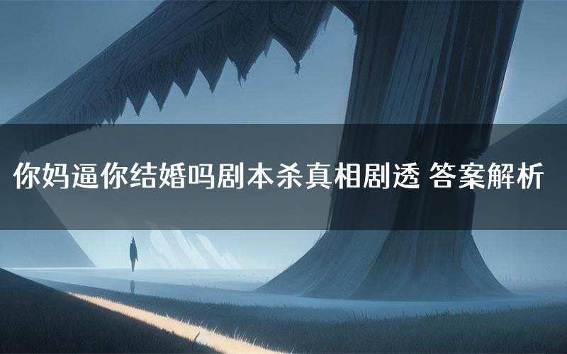 你妈逼你结婚吗剧本杀真相剧透 答案解析