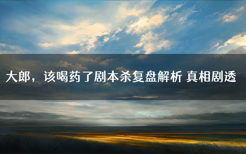 大郎,该喝药了剧本杀复盘解析 真相剧透