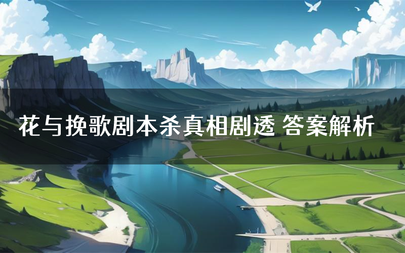 花与挽歌剧本杀真相剧透 答案解析