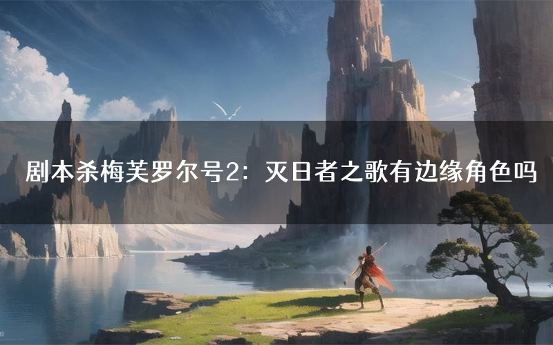 剧本杀梅芙罗尔号2:灭日者之歌有边缘角色吗