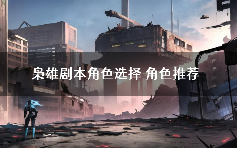 枭雄剧本角色选择 角色推荐