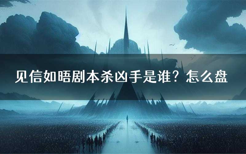 见信如晤剧本杀凶手是谁?怎么盘