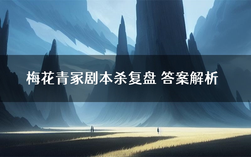 梅花青冢剧本杀复盘 答案解析