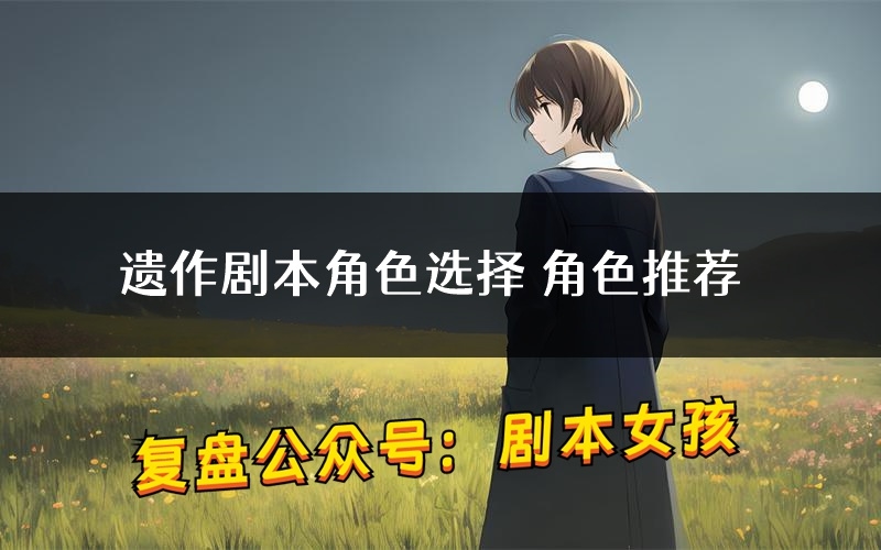 遗作剧本角色选择 角色推荐
