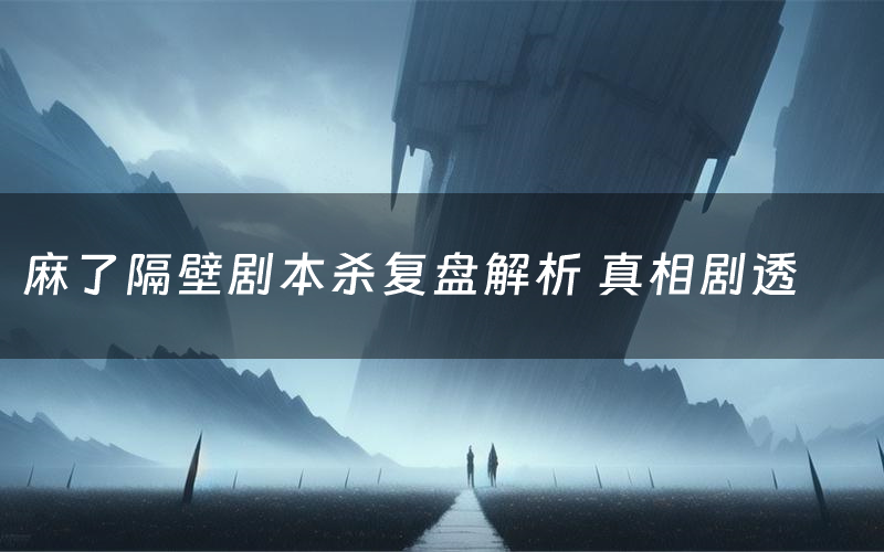 麻了隔壁剧本杀复盘解析 真相剧透