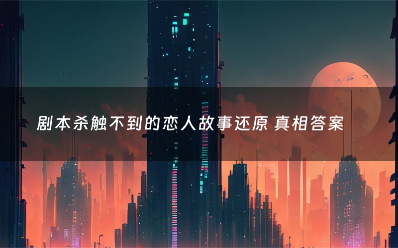 剧本杀触不到的恋人故事还原 真相答案
