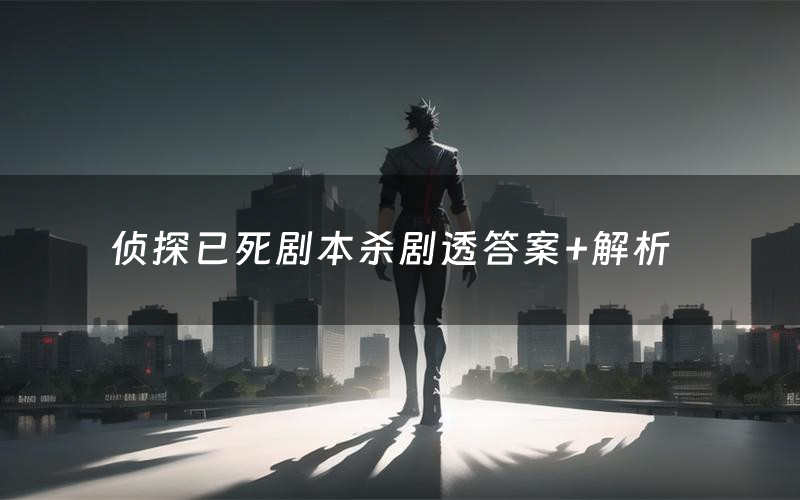 侦探已死剧本杀剧透答案+解析