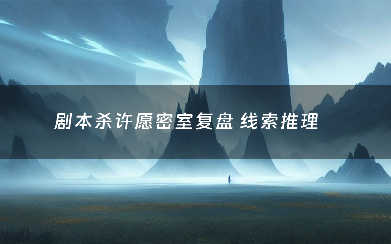 剧本杀许愿密室复盘 线索推理