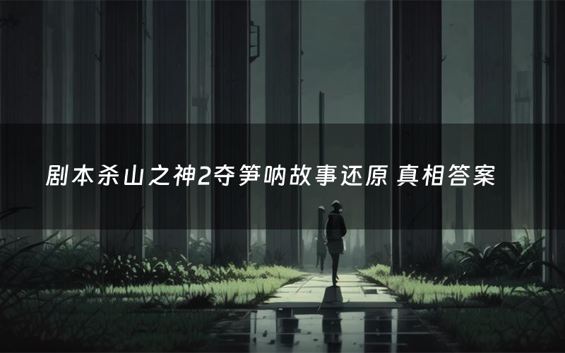 剧本杀山之神2夺笋呐故事还原 真相答案