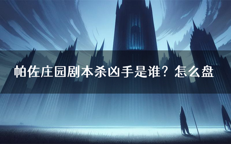 帕佐庄园剧本杀凶手是谁?怎么盘