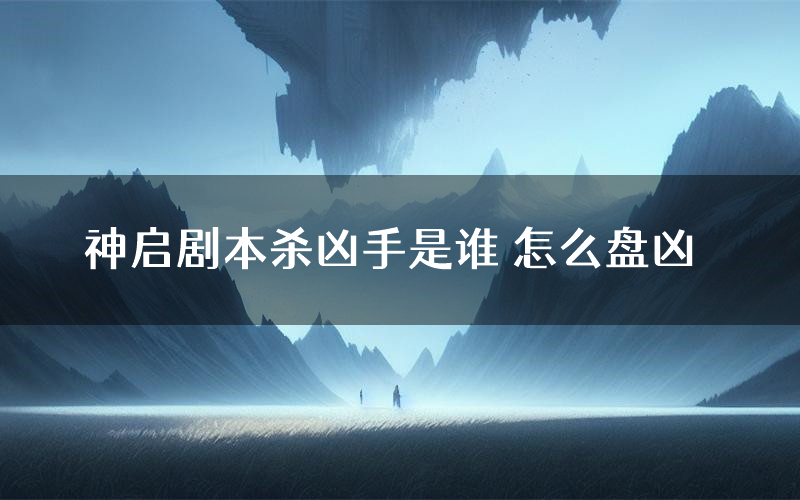 神启剧本杀凶手是谁 怎么盘凶