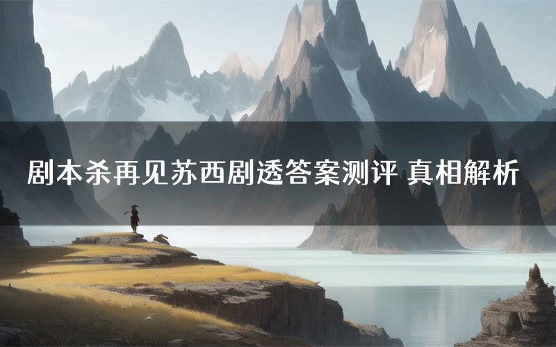 剧本杀再见苏西剧透答案测评 真相解析