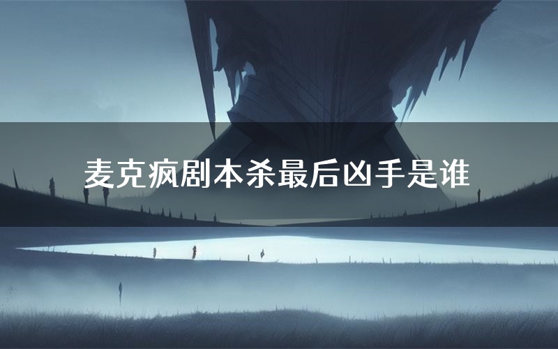 麦克疯剧本杀最后凶手是谁