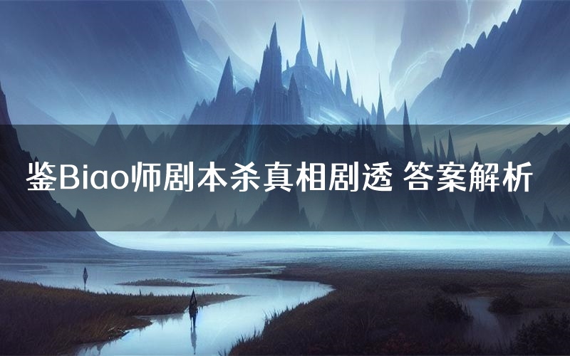 鉴Biao师剧本杀真相剧透 答案解析