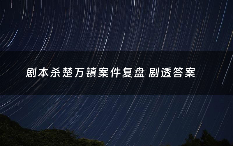剧本杀楚万镇案件复盘 剧透答案