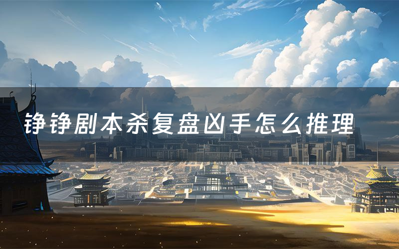 铮铮剧本杀复盘凶手怎么推理